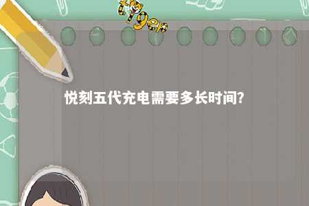 悦刻五代充电需要多长时间？ 